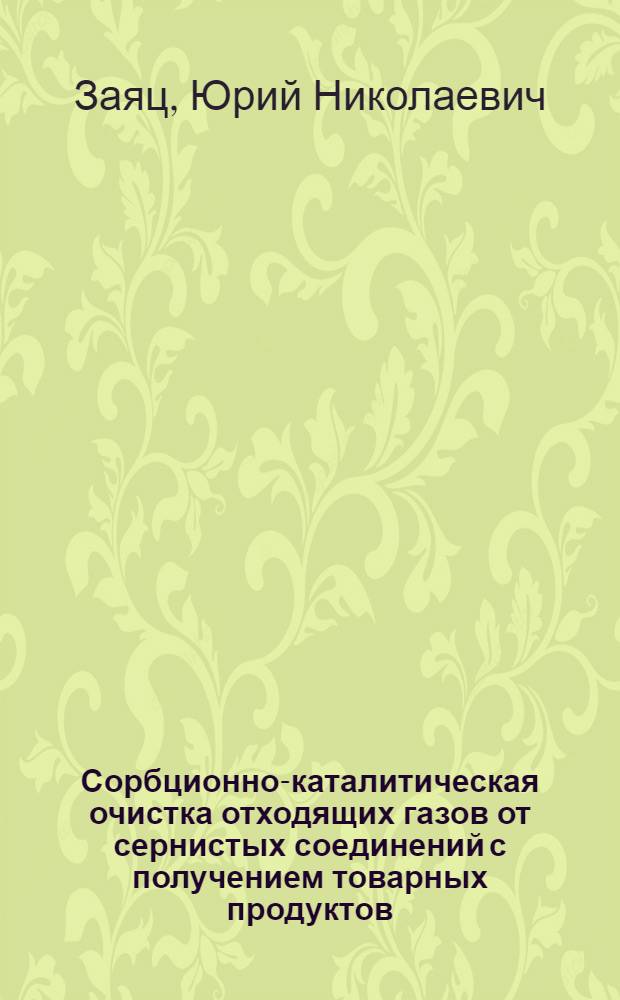 Сорбционно-каталитическая очистка отходящих газов от сернистых соединений с получением товарных продуктов : Автореф. дис. на соиск. учен. степ. к. т. н