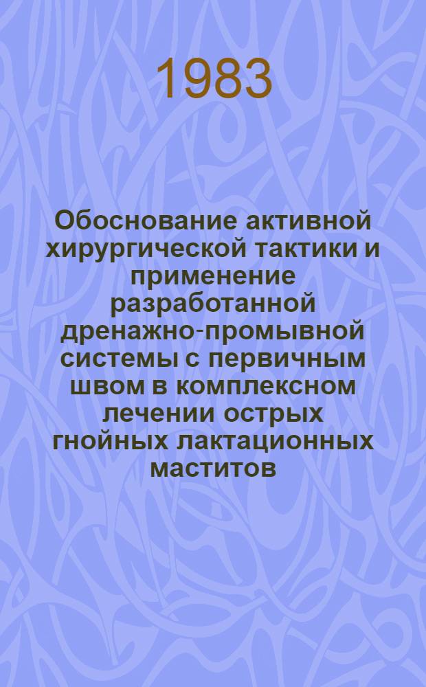 Обоснование активной хирургической тактики и применение разработанной дренажно-промывной системы с первичным швом в комплексном лечении острых гнойных лактационных маститов : Автореф. дис. на соиск. учен. степ. канд. мед. наук : (14.00.27)