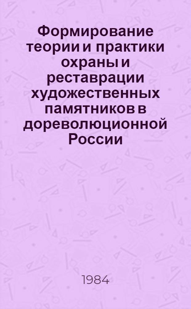 Формирование теории и практики охраны и реставрации художественных памятников в дореволюционной России : Автореф. дис. на соиск. учен. степ. канд. искусствоведения : (07.00.12)