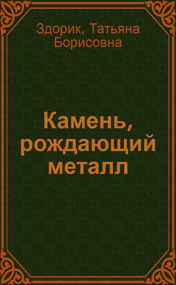 Камень, рождающий металл : Кн. для учащихся