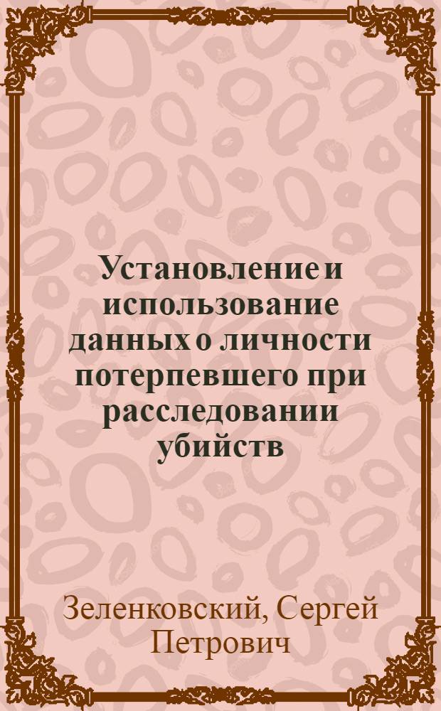 Установление и использование данных о личности потерпевшего при расследовании убийств : Автореф. дис. на соиск. учен. степ. к. ю. н