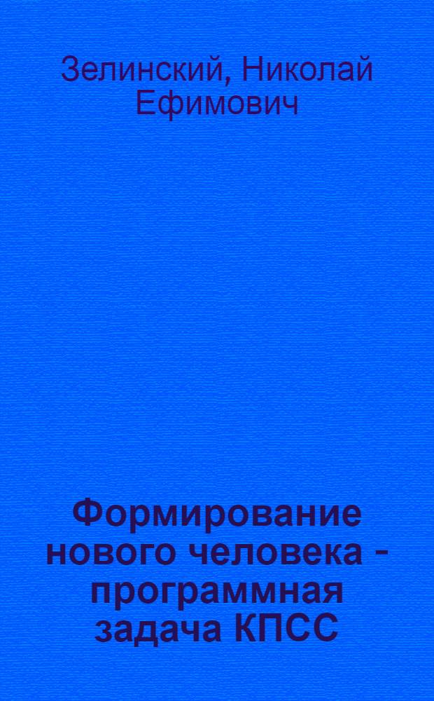 Формирование нового человека - программная задача КПСС : (Основные направления, формы и методы ком. воспитания) : Метод. рекомендации и библиогр. в помощь лекторам, активистам О-ва книголюбов