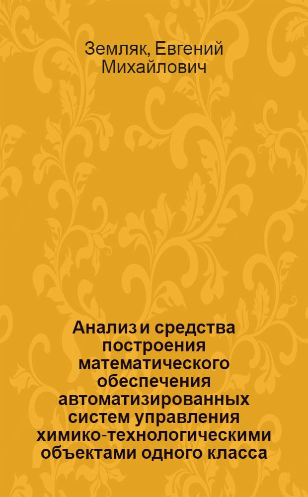 Анализ и средства построения математического обеспечения автоматизированных систем управления химико-технологическими объектами одного класса : Автореф. дис. на соиск. учен. степ. канд. техн. наук : (05.13.07; 05.13.01)