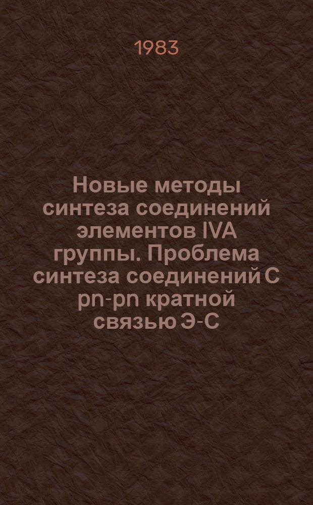 Новые методы синтеза соединений элементов IVA группы. Проблема синтеза соединений С pn-pn кратной связью Э-С (Э-Si, Ge, Sn) : Автореф. дис. на соиск. учен. степ. д-ра хим. наук : (02.00.08)