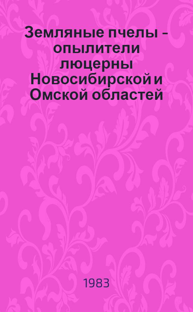 Земляные пчелы - опылители люцерны Новосибирской и Омской областей : Метод. рекомендации Школы передового опыта