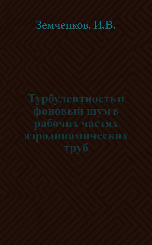 Турбулентность и фоновый шум в рабочих частях аэродинамических труб : (По материалам открытой иностр. печати)