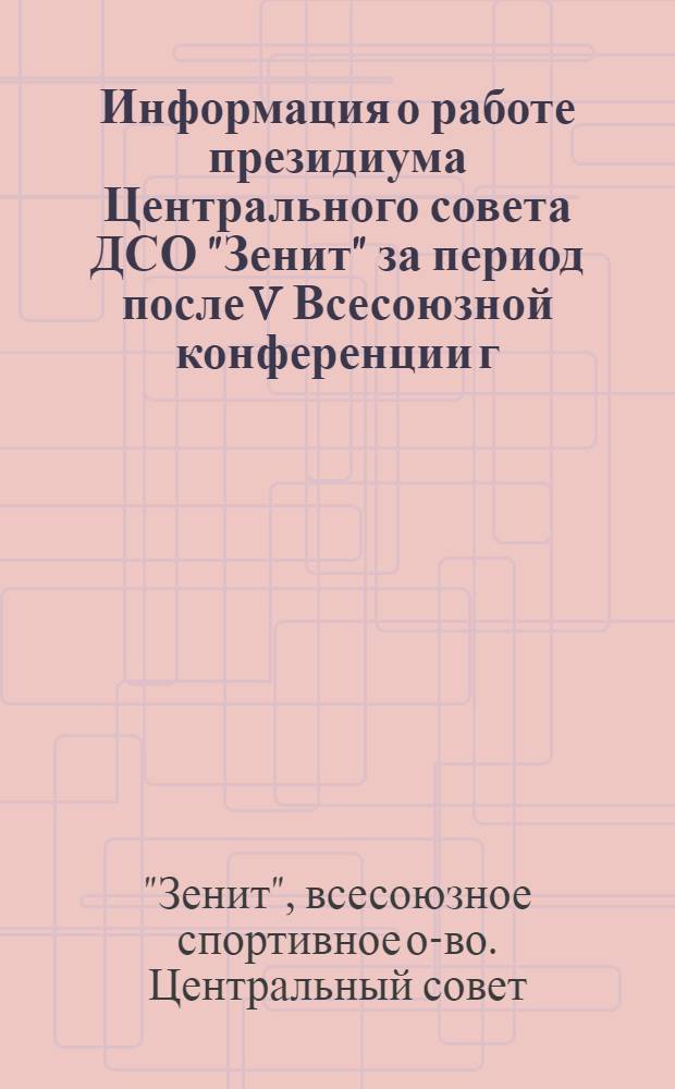Информация о работе президиума Центрального совета ДСО "Зенит" за период после V Всесоюзной конференции [г. Москва, 22 ноября 1983 г.]