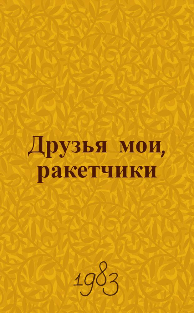 Друзья мои, ракетчики : Очерки : Для ст. шк. возраста