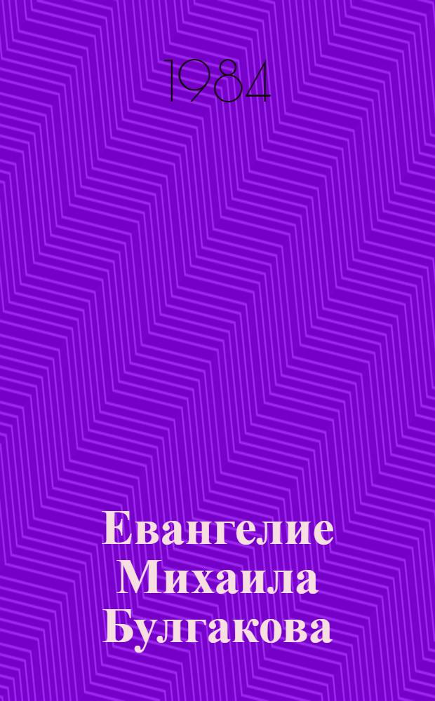 Евангелие Михаила Булгакова : Опыт исследования 4 глав романа "Мастер и Маргарита"