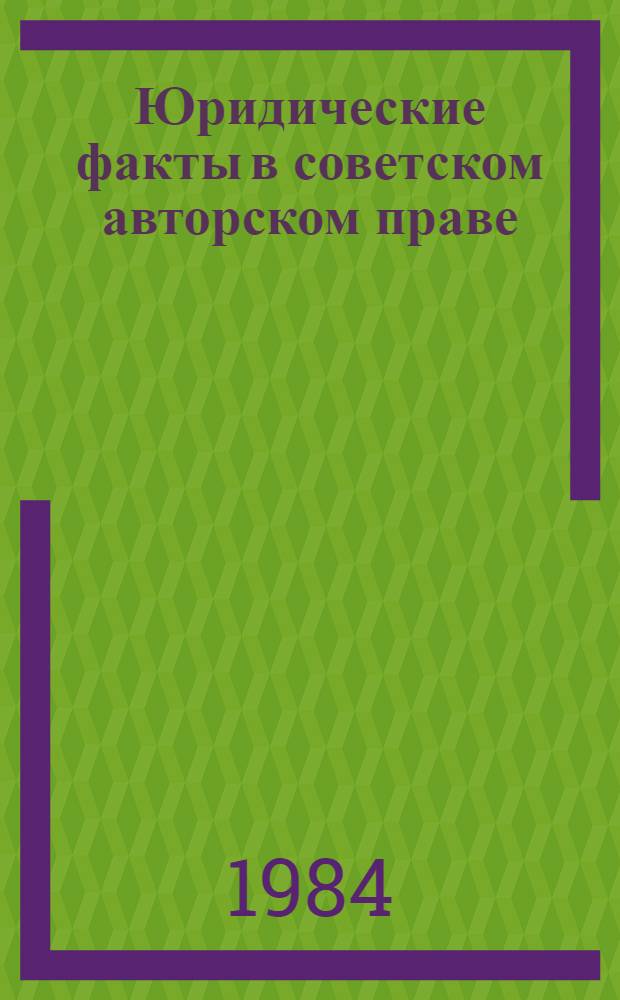 Юридические факты в советском авторском праве : Автореф. дис. на соиск. учен. степ. канд. юрид. наук : (12.00.03)