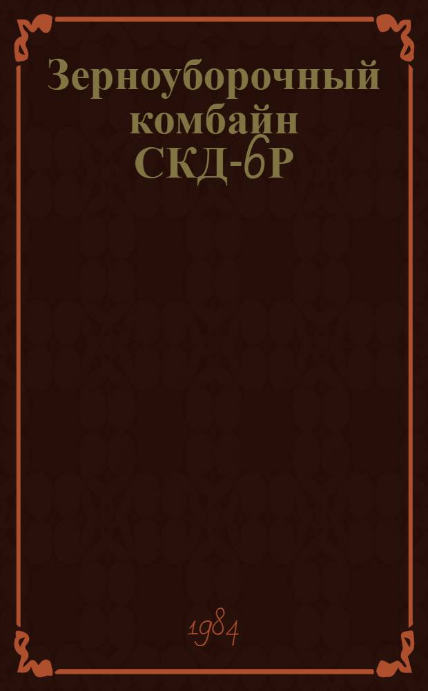 Зерноуборочный комбайн СКД-6Р : Учеб. пособие