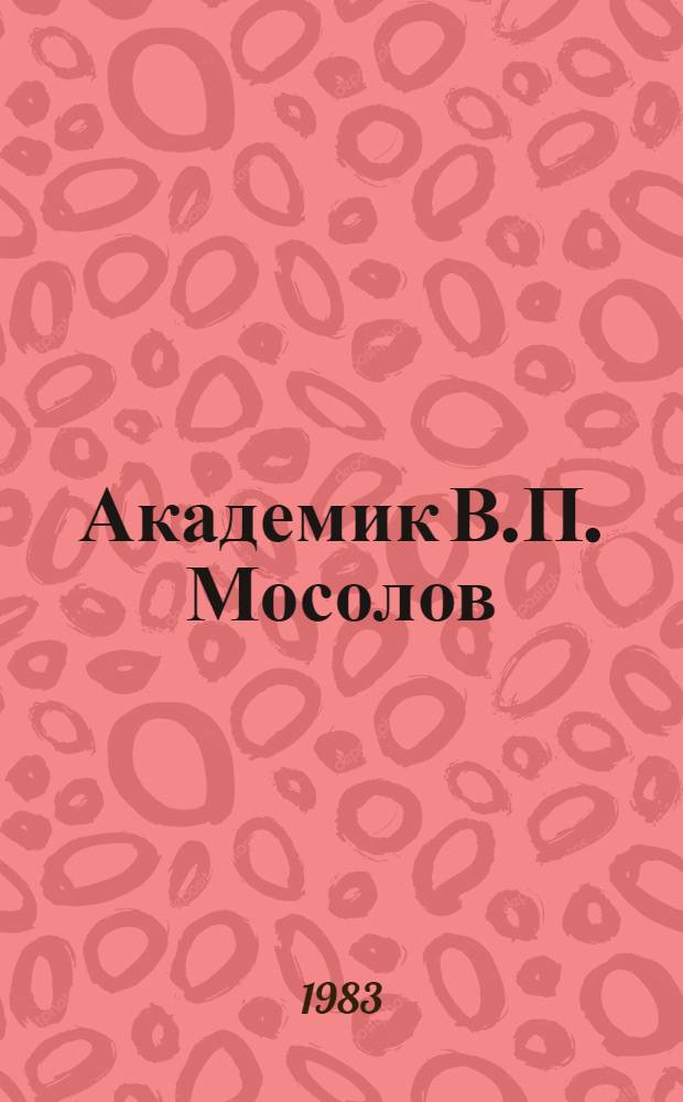 Академик В.П. Мосолов : Жизнь, деятельность, науч. наследие : (Материал к лекции)