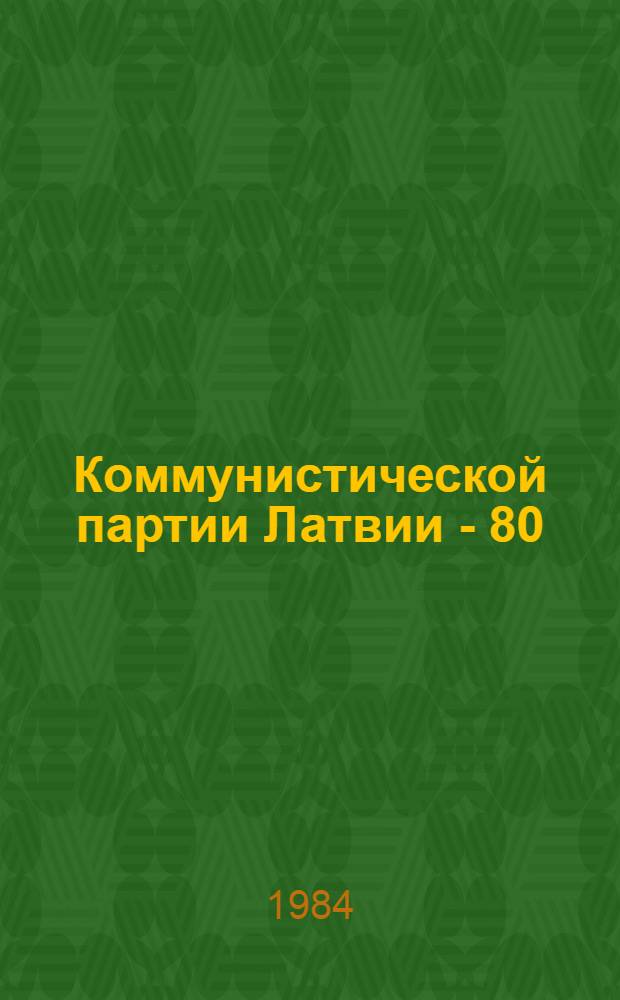 Коммунистической партии Латвии - 80 : Пер. с латыш. яз.