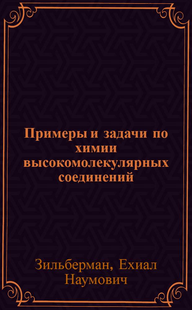 Примеры и задачи по химии высокомолекулярных соединений : Радикал. полимеризация, ион. полимеризация, сополимеризация : Учеб. пособие для хим. и хим.-технол. спец. вузов