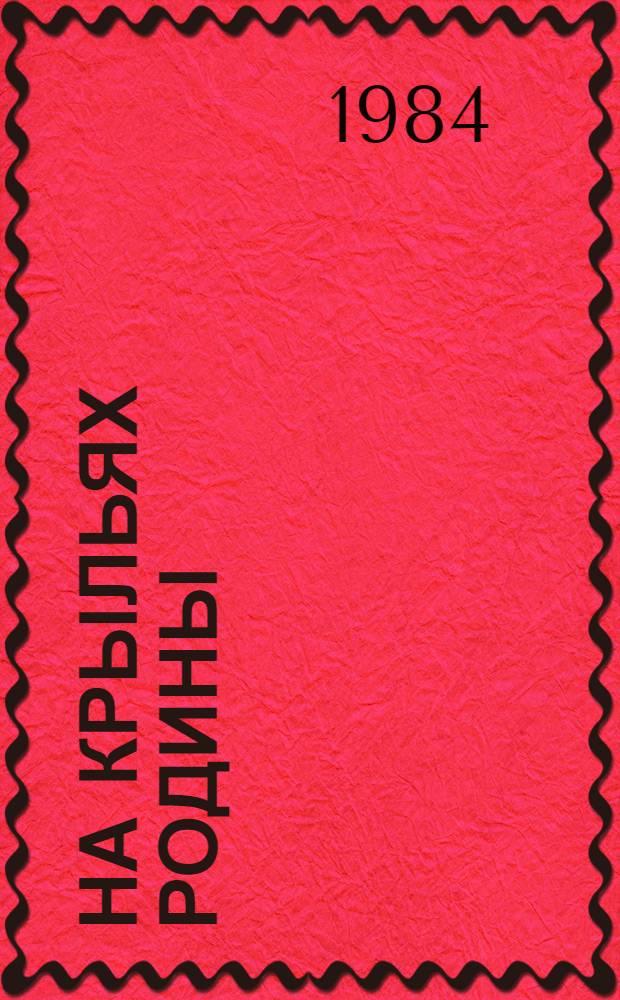 На крыльях Родины : (О героях полка сов. асов) : 9-й Одес. гвард. истребит. авиац. полк : Докум. очерки : Для ст. шк. возраста