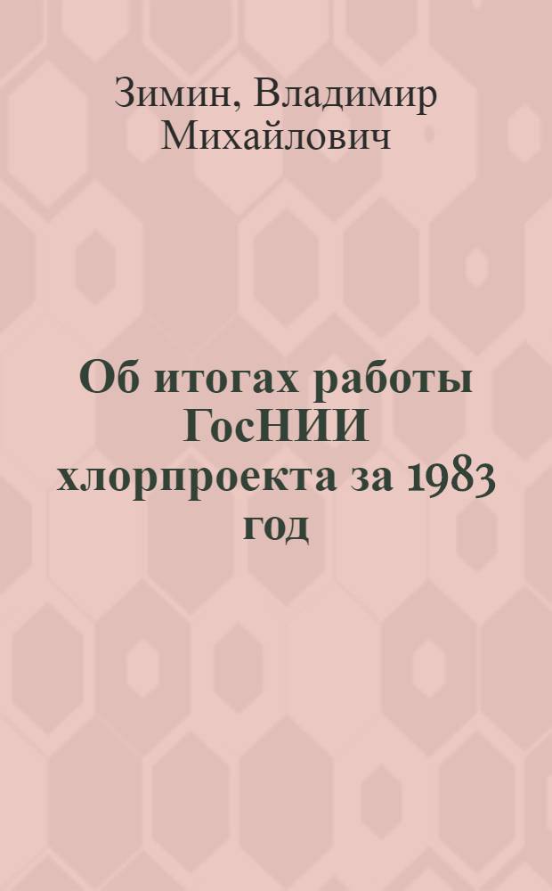 Об итогах работы ГосНИИ хлорпроекта за 1983 год : (Докл. балансовой комис. Союзхлора)