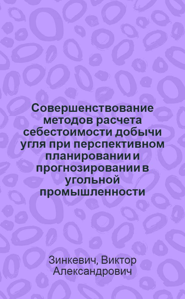 Совершенствование методов расчета себестоимости добычи угля при перспективном планировании и прогнозировании в угольной промышленности : Автореф. дис. на соиск. учен. степ. к. э. н
