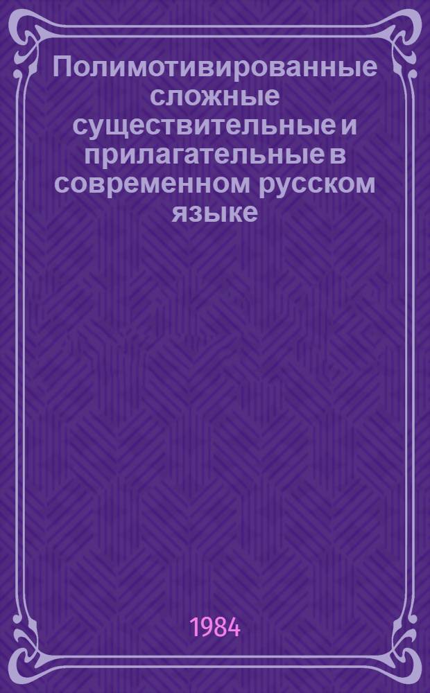 Полимотивированные сложные существительные и прилагательные в современном русском языке : Автореф. дис. на соиск. учен. степ. к. филол. н