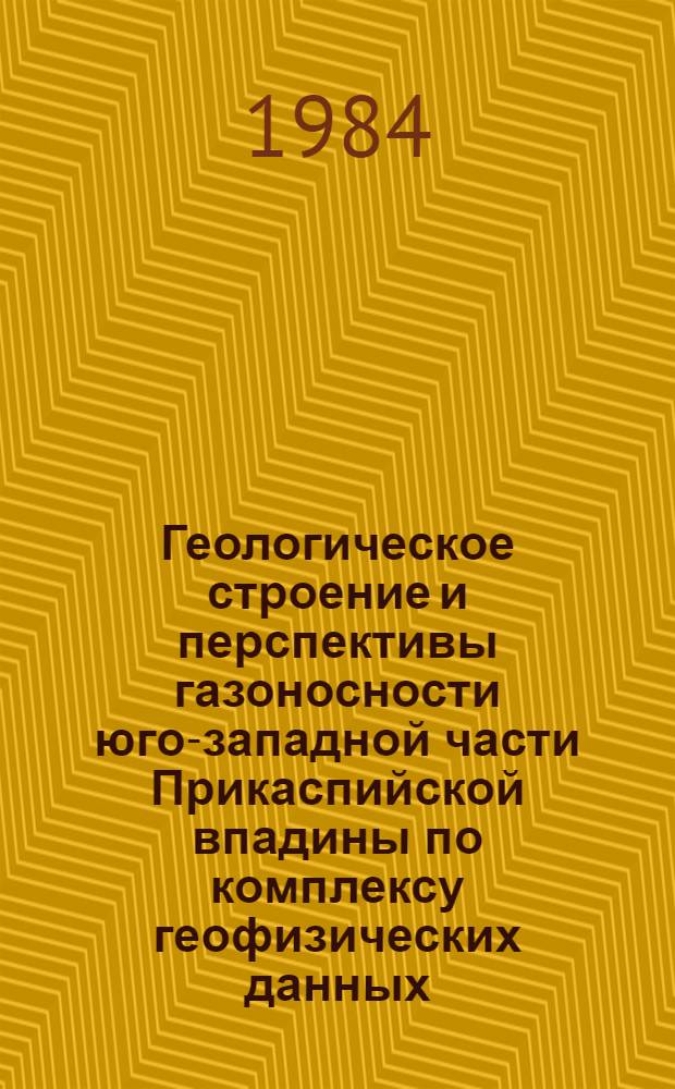 Геологическое строение и перспективы газоносности юго-западной части Прикаспийской впадины по комплексу геофизических данных : Автореф. дис. на соиск. учен. степ. канд. геол.-минерал. наук : (04.00.17)