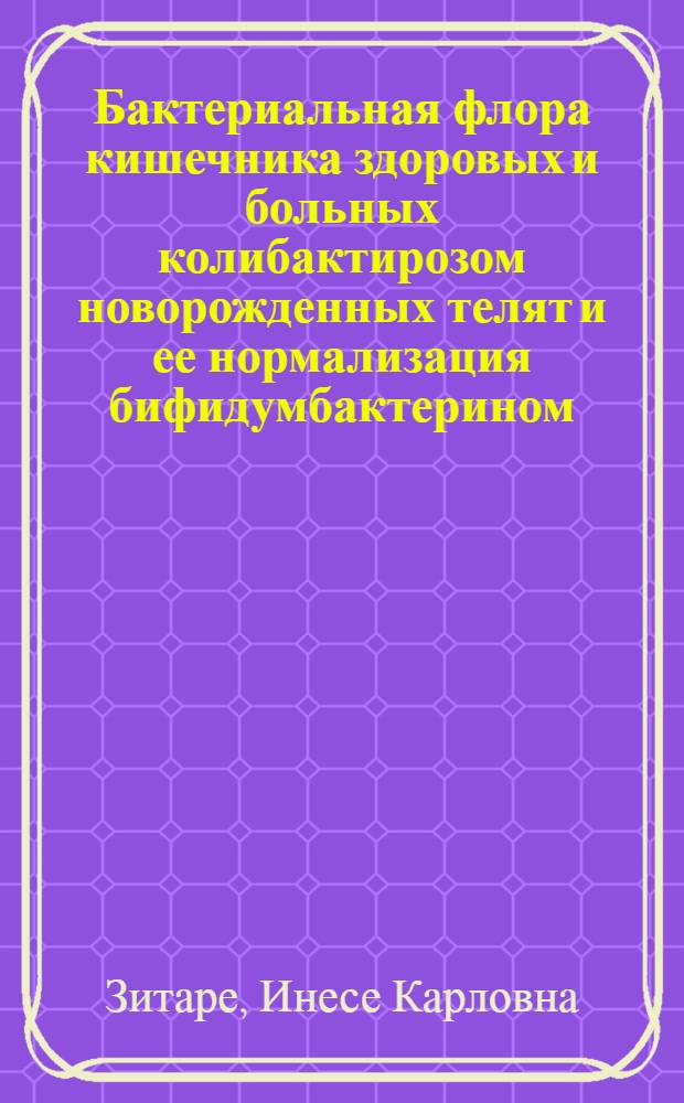 Бактериальная флора кишечника здоровых и больных колибактирозом новорожденных телят и ее нормализация бифидумбактерином : Автореф. дис. на соиск. учен. степ. канд. вет. наук : (16.00.03)