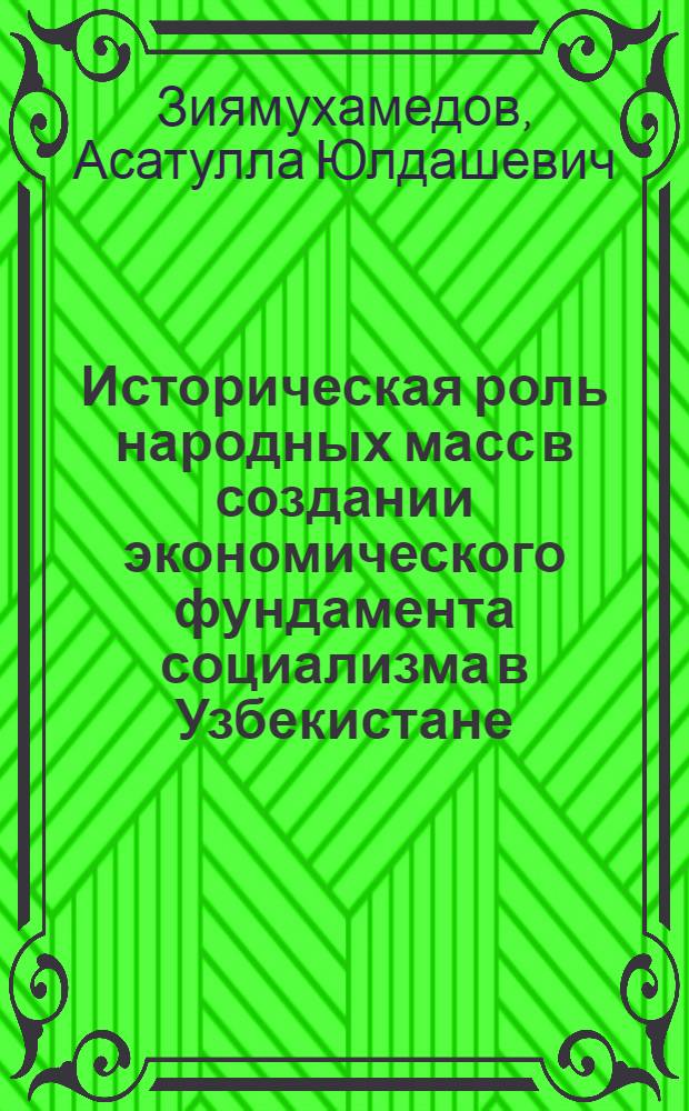 Историческая роль народных масс в создании экономического фундамента социализма в Узбекистане (1924-1932 гг.) : Автореф. дис. на соиск. учен. степ. канд. ист. наук : (07.00.02)