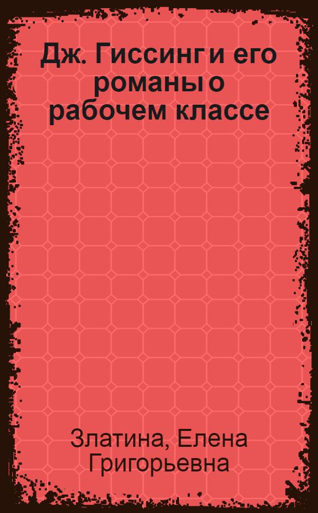 Дж. Гиссинг и его романы о рабочем классе : Автореф. дис. на соиск. учен. степ. канд. филол. наук : (10.01.05)