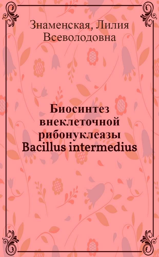 Биосинтез внеклеточной рибонуклеазы Bacillus intermedius : Автореф. дис. на соиск. учен. степ. к. б. н