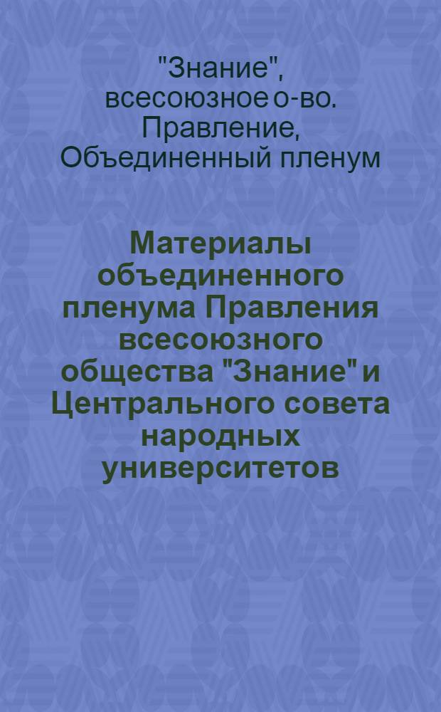 Материалы объединенного пленума Правления всесоюзного общества "Знание" и Центрального совета народных университетов, 28 марта 1984 г.