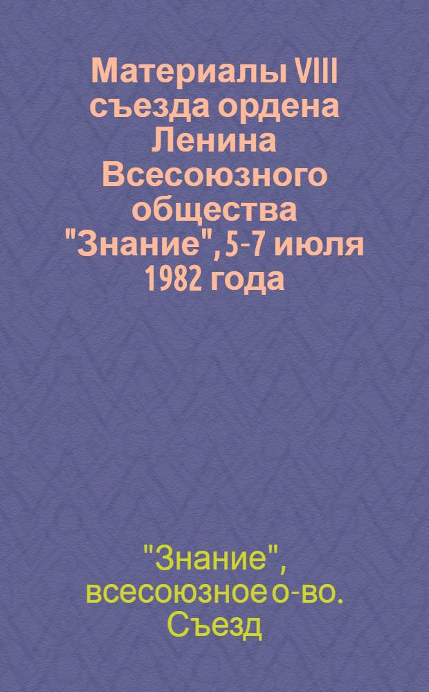 Материалы VIII съезда ордена Ленина Всесоюзного общества "Знание", 5-7 июля 1982 года