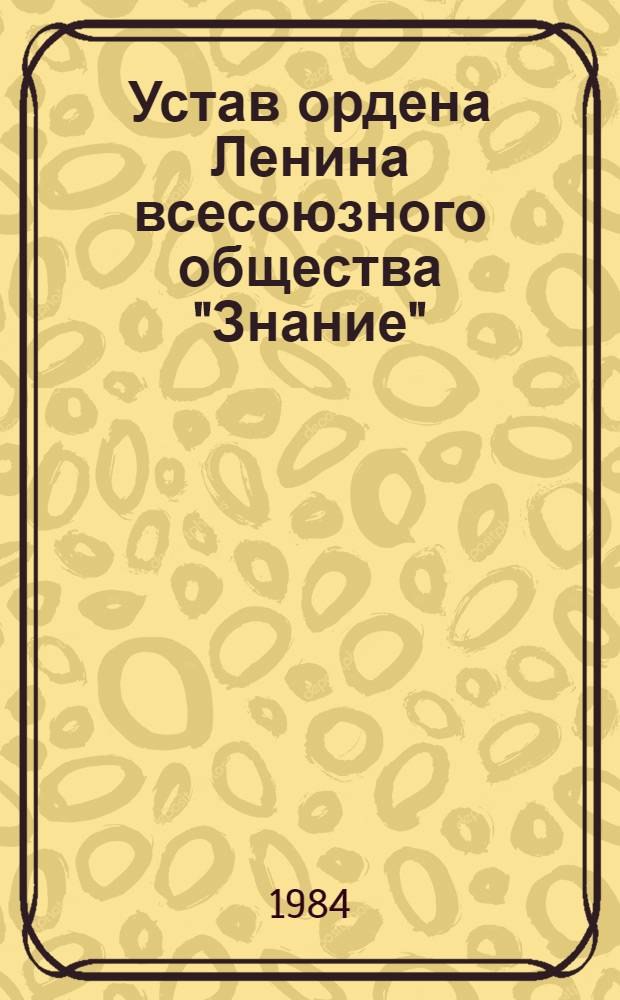 Устав ордена Ленина всесоюзного общества "Знание" : Утв. V съездом, изм. внесены VI и VIII съездами..