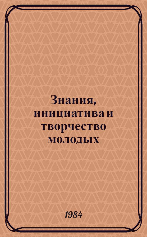 Знания, инициатива и творчество молодых : Из опыта работы