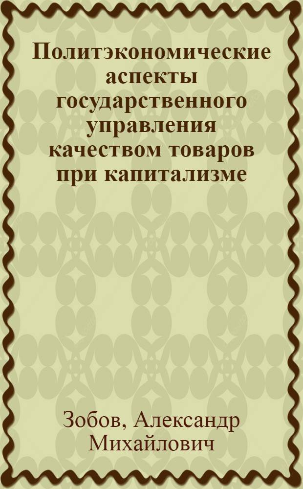 Политэкономические аспекты государственного управления качеством товаров при капитализме : Автореф. дис. на соиск. учен. степ. канд. экон. наук : (08.00.01)