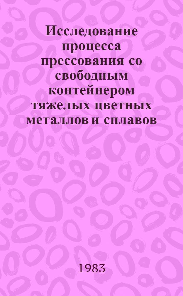 Исследование процесса прессования со свободным контейнером тяжелых цветных металлов и сплавов : Автореф. дис. на соиск. учен. степ. канд. техн. наук : (05.16.05)