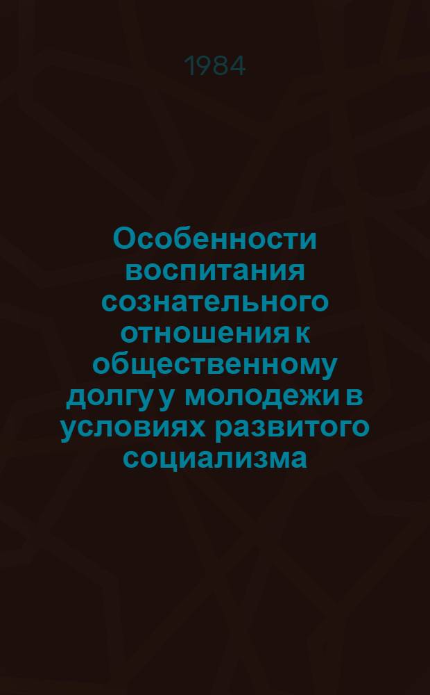 Особенности воспитания сознательного отношения к общественному долгу у молодежи в условиях развитого социализма : Автореф. дис. на соиск. учен. степ. канд. филос. наук : (09.00.02)