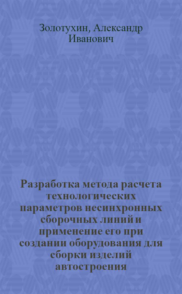 Разработка метода расчета технологических параметров несинхронных сборочных линий и применение его при создании оборудования для сборки изделий автостроения : Автореф. дис. на соиск. учен. степ. канд. техн. наук : (05.02.08)
