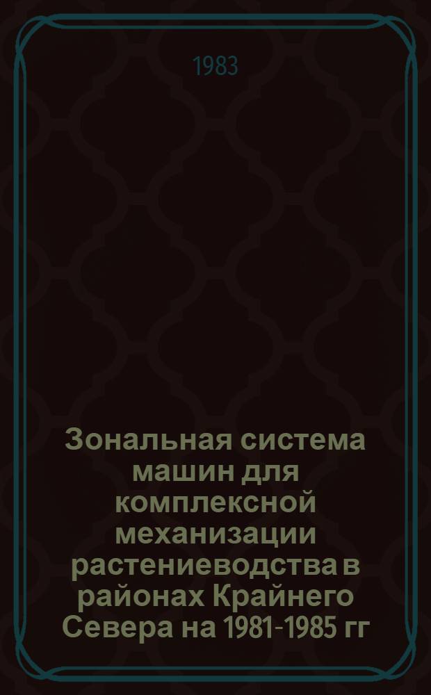 Зональная система машин для комплексной механизации растениеводства в районах Крайнего Севера на 1981-1985 гг. : (Рекомендации)