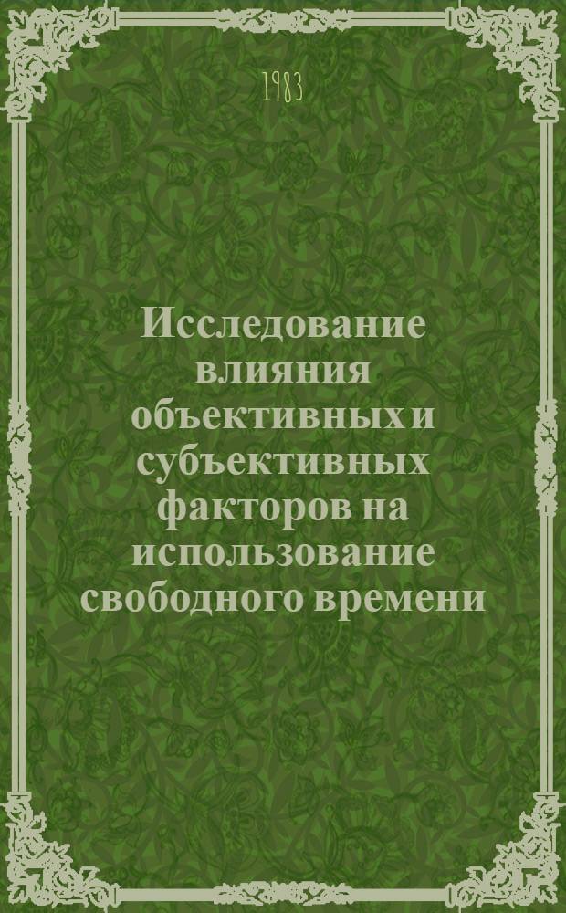 Исследование влияния объективных и субъективных факторов на использование свободного времени : (Теорет.-метод. аспект) : Автореф. дис. на соиск. учен. степ. канд. филос. наук : (09.00.09)