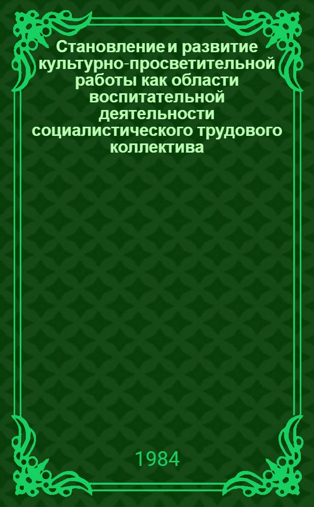 Становление и развитие культурно-просветительной работы как области воспитательной деятельности социалистического трудового коллектива : Автореф. дис. на соиск. учен. степ. канд. пед. наук : (13.00.05)