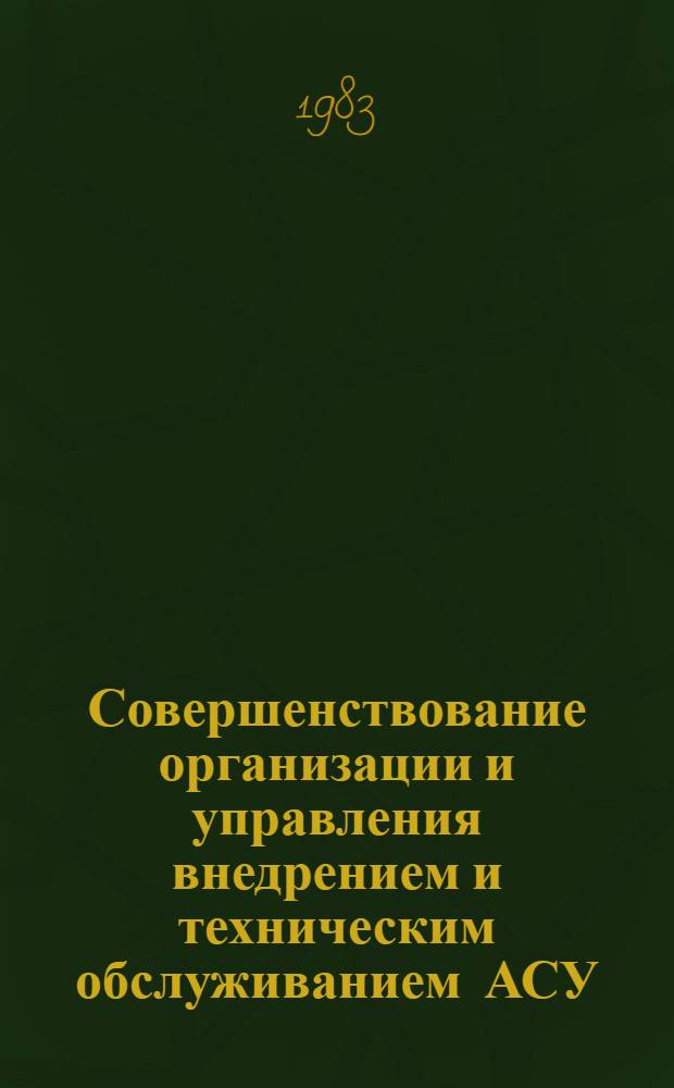 Совершенствование организации и управления внедрением и техническим обслуживанием АСУ : Автореф. дис. на соиск. учен. степ. канд. экон. наук : (08.00.05)