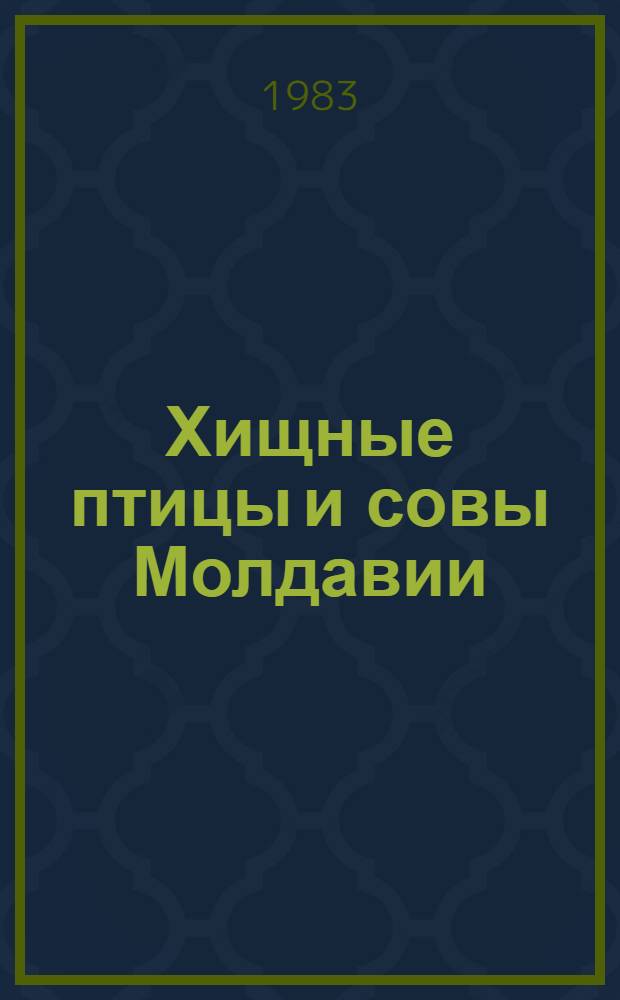 Хищные птицы и совы Молдавии : (Биология, охрана и практ. значение) : Автореф. дис. на соиск. учен. степ. канд. биол. наук : (03.00.08)