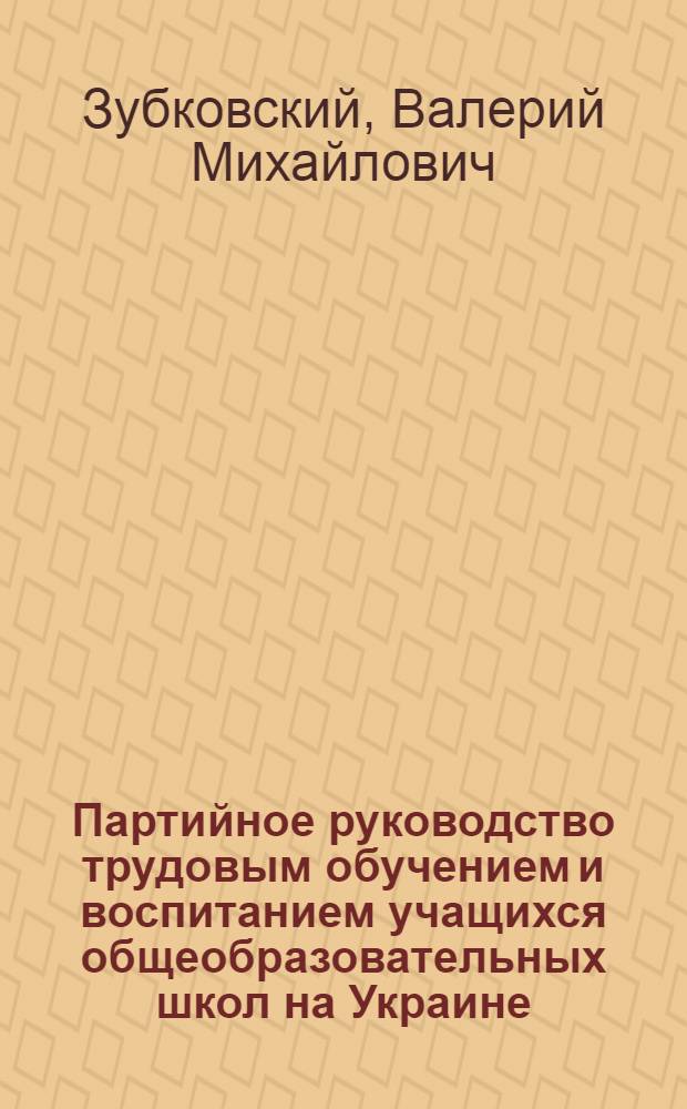 Партийное руководство трудовым обучением и воспитанием учащихся общеобразовательных школ на Украине (1971-1975 гг.) : Автореф. дис. на соиск. учен. степ. к. ист. н