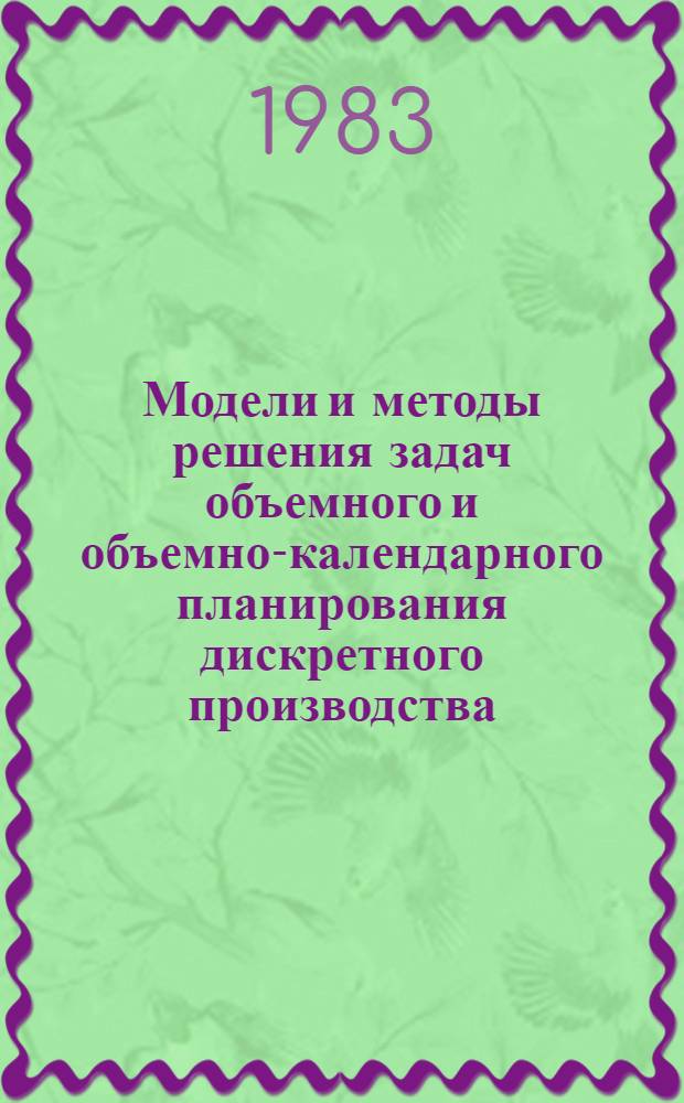 Модели и методы решения задач объемного и объемно-календарного планирования дискретного производства, ориентированные на использование диалоговых режимов, и принципы их реализации : Автореф. дис. на соиск. учен. степ. канд. техн. наук : (05.13.06)