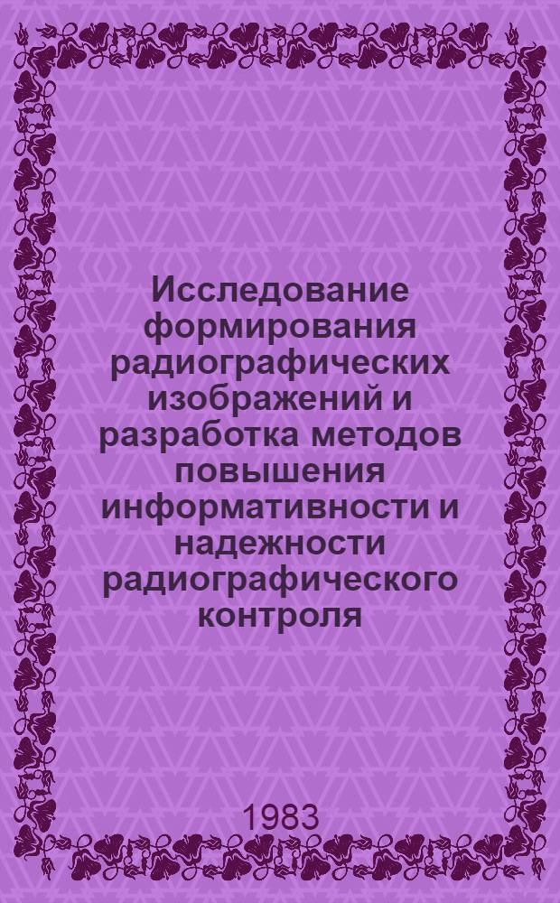 Исследование формирования радиографических изображений и разработка методов повышения информативности и надежности радиографического контроля : Автореф. дис. на соиск. учен. степ. к. т. н