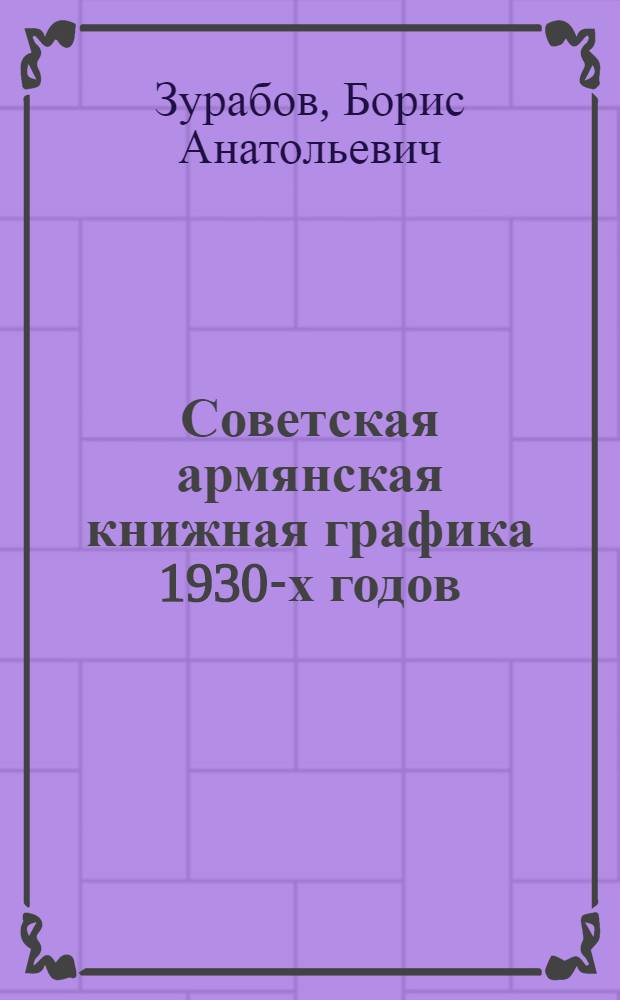 Советская армянская книжная графика 1930-х годов : (В процессе взаимодействия с искусством народов СССР) : Автореф. дис. на соиск. учен. степ. канд. искусствоведения : (17.00.04)