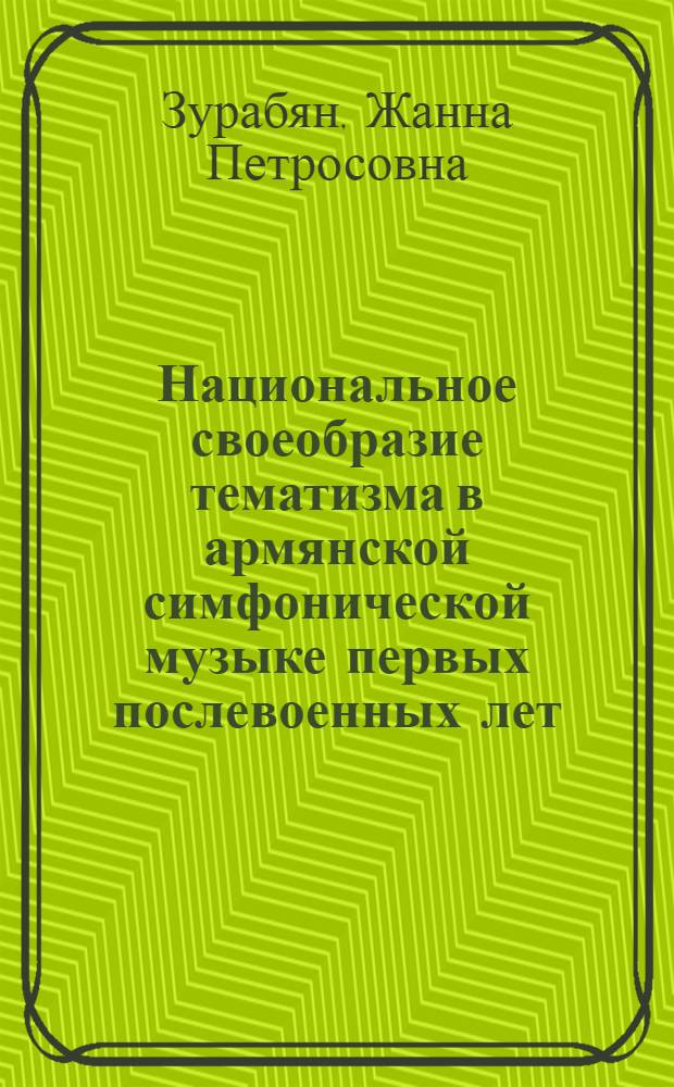 Национальное своеобразие тематизма в армянской симфонической музыке первых послевоенных лет : Автореф. дис. на соиск. учен. степ. канд. искусствоведения : (17.00.02)