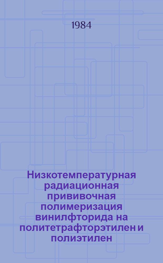 Низкотемпературная радиационная прививочная полимеризация винилфторида на политетрафторэтилен и полиэтилен : Автореф. дис. на соиск. учен. степ. канд. хим. наук : (02.00.06)
