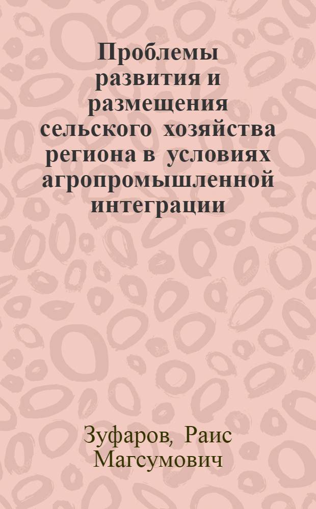 Проблемы развития и размещения сельского хозяйства региона в условиях агропромышленной интеграции : (На материалах Башк. АССР) : Автореф. дис. на соиск. учен. степ. д. э. н