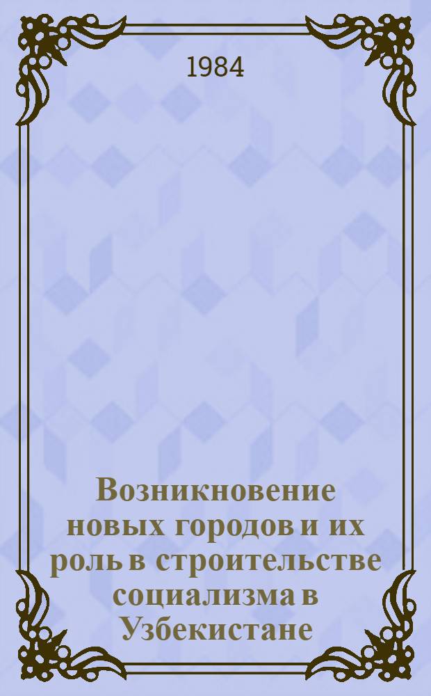 Возникновение новых городов и их роль в строительстве социализма в Узбекистане : Автореф. дис. на соиск. учен. степ. д-ра ист. наук : (07.00.02)