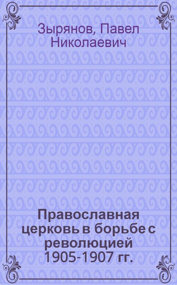 Православная церковь в борьбе с революцией 1905-1907 гг.