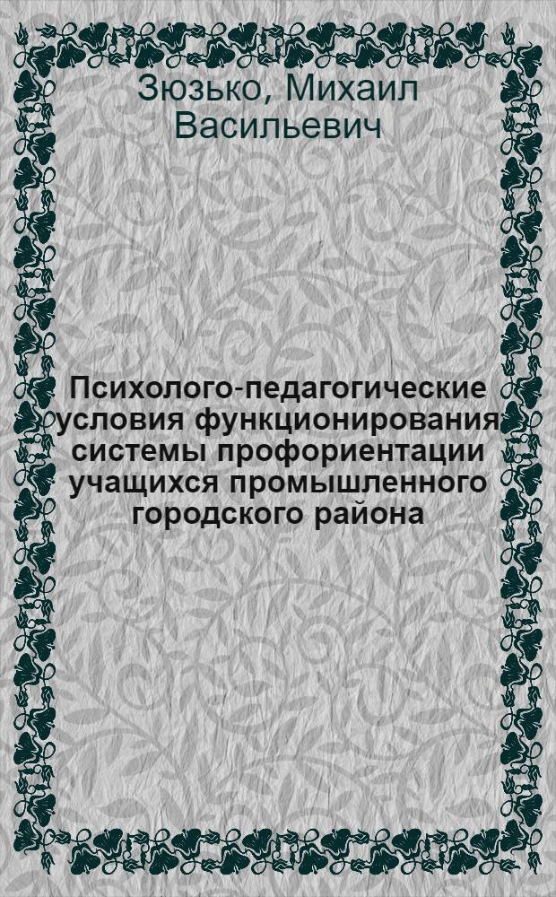 Психолого-педагогические условия функционирования системы профориентации учащихся промышленного городского района : Автореф. дис. на соиск. учен. степ. канд. пед. наук : (13.00.01)
